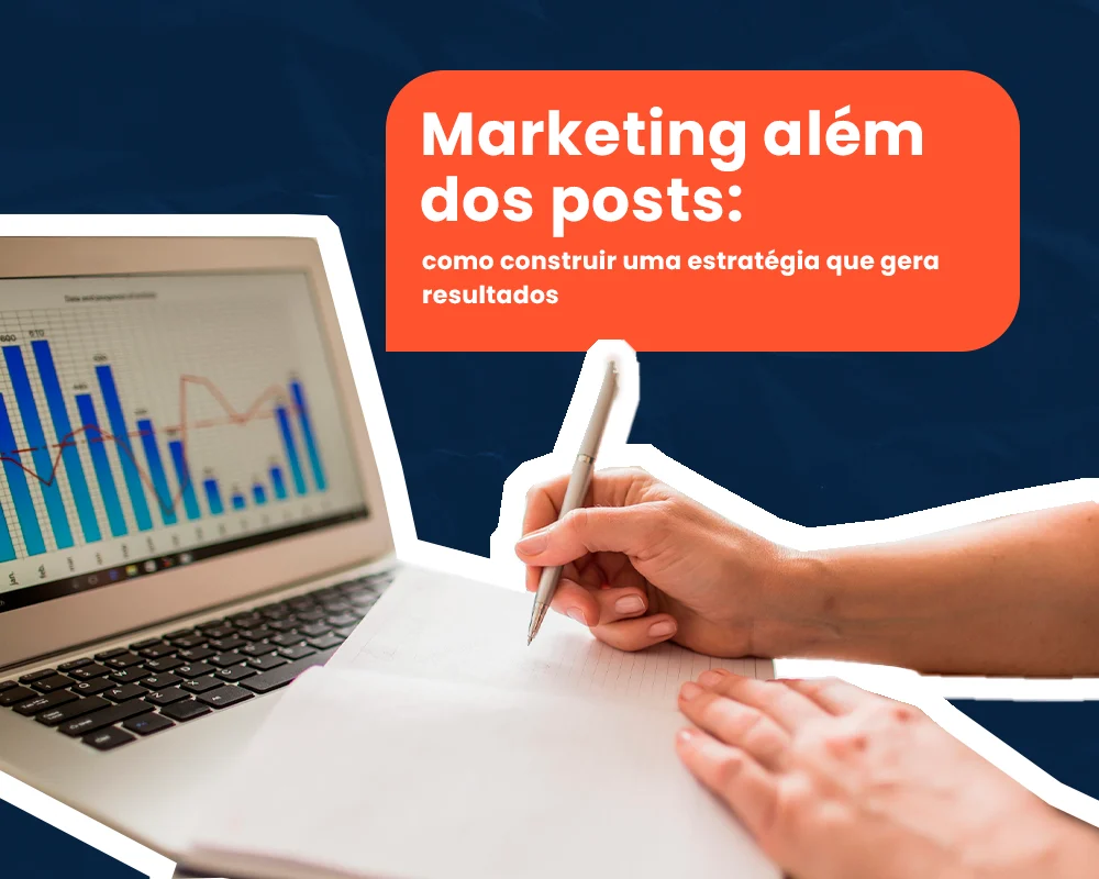 Marketing além dos posts: como construir uma estratégia que gera resultados