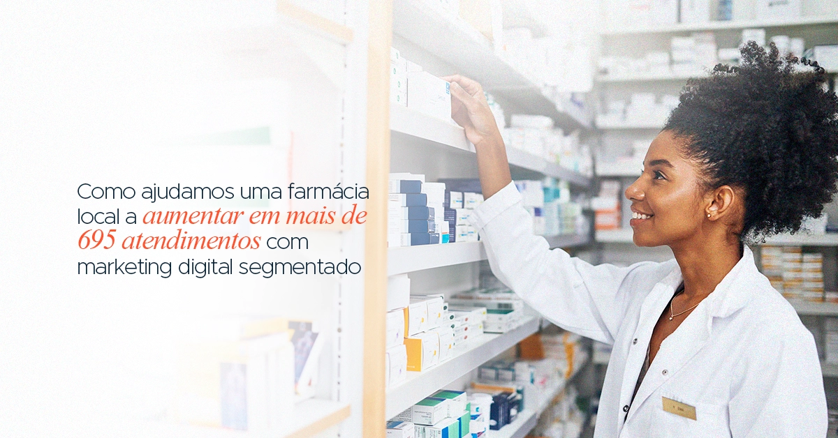 Como ajudamos uma farmácia local a aumentar em mais de 695 atendimentos com marketing digital segmentado