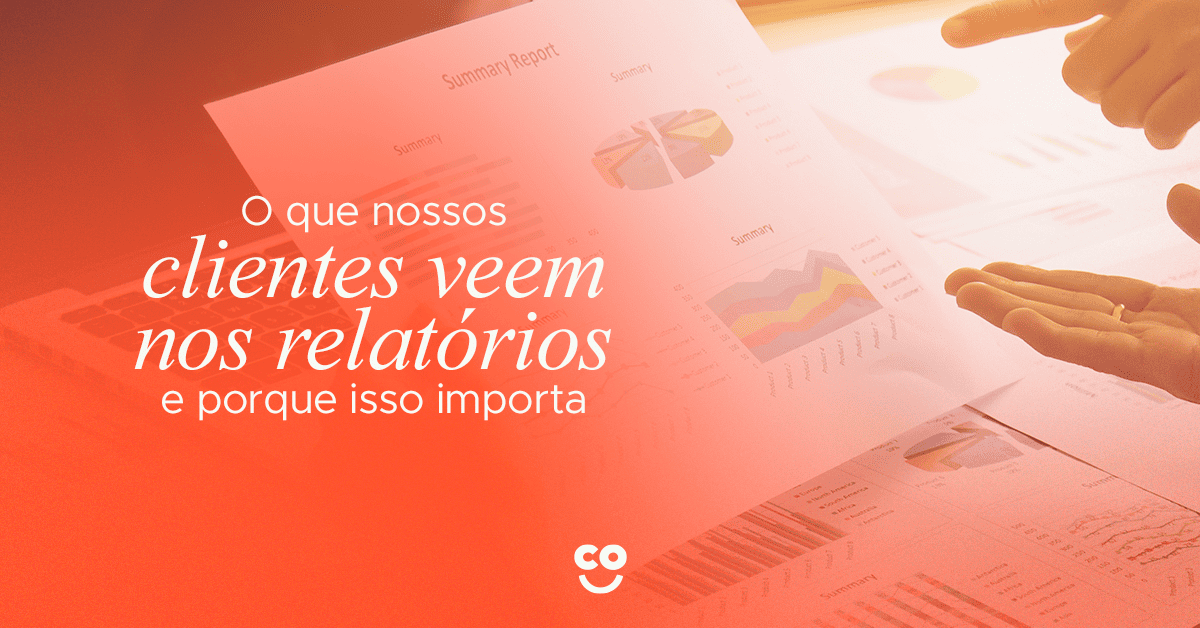 O que nossos clientes veem nos relatórios e por que isso importa