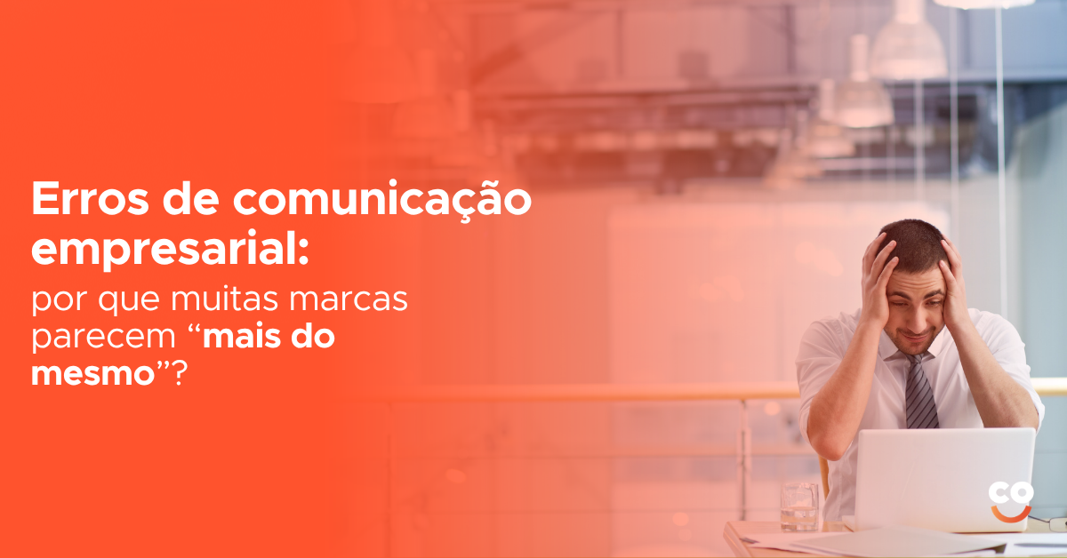 Erros de comunicação empresarial: por que muitas marcas parecem “mais do mesmo”?
